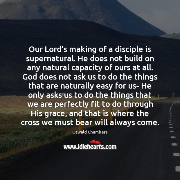 Our Lord’s making of a disciple is supernatural. He does not Image
