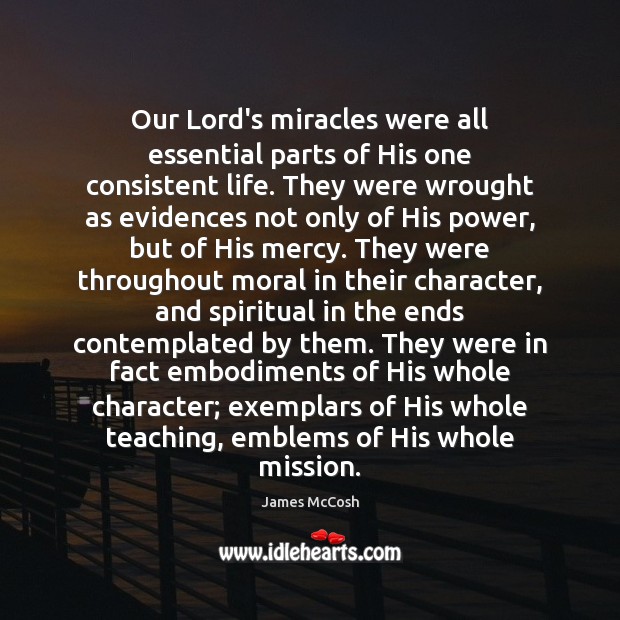 Our Lord’s miracles were all essential parts of His one consistent life. James McCosh Picture Quote