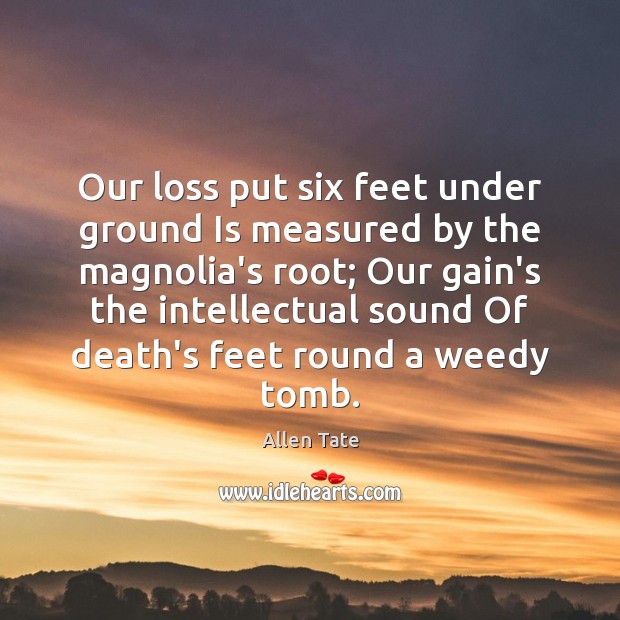 Our loss put six feet under ground Is measured by the magnolia’s Allen Tate Picture Quote
