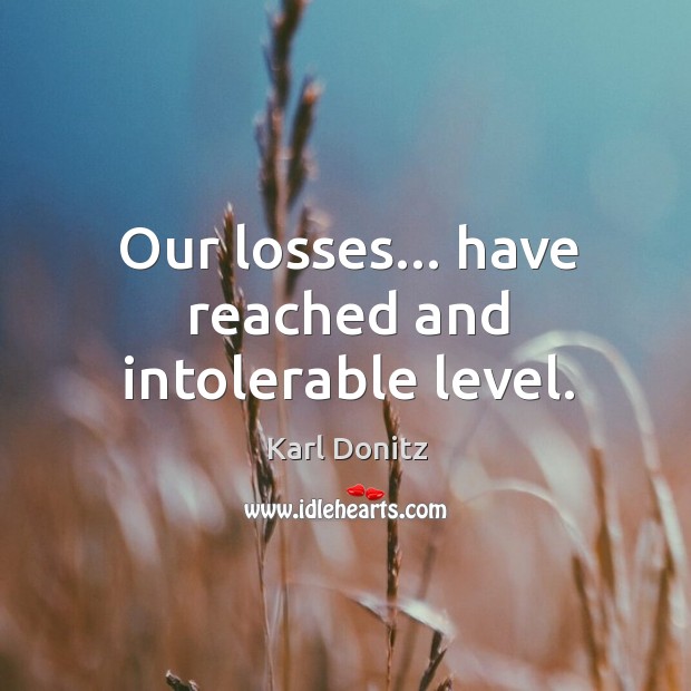 Our losses… have reached and intolerable level. Karl Donitz Picture Quote