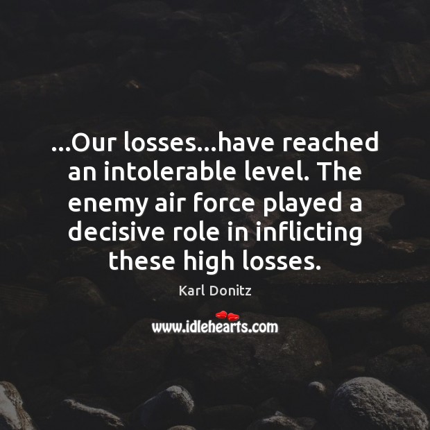 …Our losses…have reached an intolerable level. The enemy air force played Karl Donitz Picture Quote