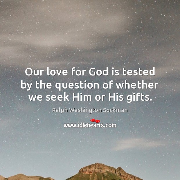 Our love for God is tested by the question of whether we seek Him or His gifts. Ralph Washington Sockman Picture Quote