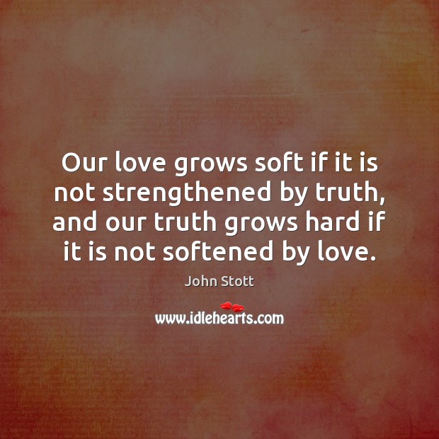 Our love grows soft if it is not strengthened by truth, and John Stott Picture Quote
