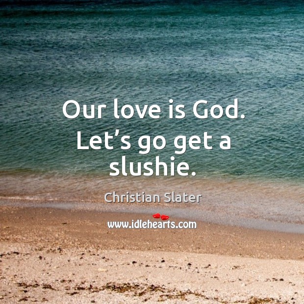 Our love is God. Let’s go get a slushie. Christian Slater Picture Quote