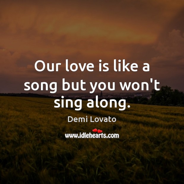 Our love is like a song but you won’t sing along. Demi Lovato Picture Quote