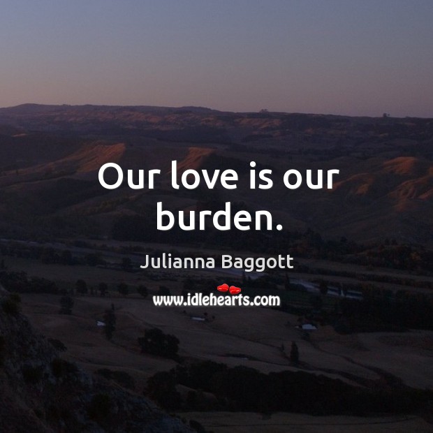 Our love is our burden. Image