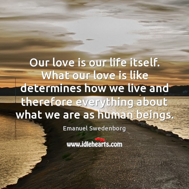 Our love is our life itself. What our love is like determines Emanuel Swedenborg Picture Quote