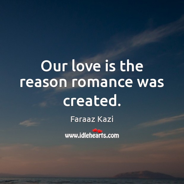 Our love is the reason romance was created. Faraaz Kazi Picture Quote