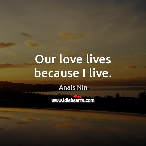 Our love lives because I live. Anais Nin Picture Quote