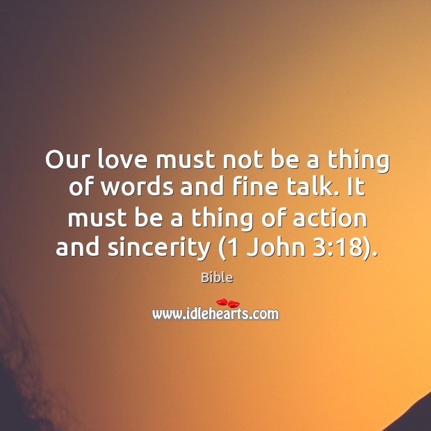 Our love must not be a thing of words and fine talk. It must be a thing of action and sincerity (1 john 3:18). Bible Picture Quote