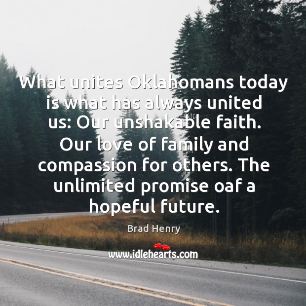 Our love of family and compassion for others. The unlimited promise oaf a hopeful future. Brad Henry Picture Quote