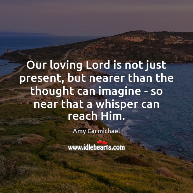 Our loving Lord is not just present, but nearer than the thought Amy Carmichael Picture Quote
