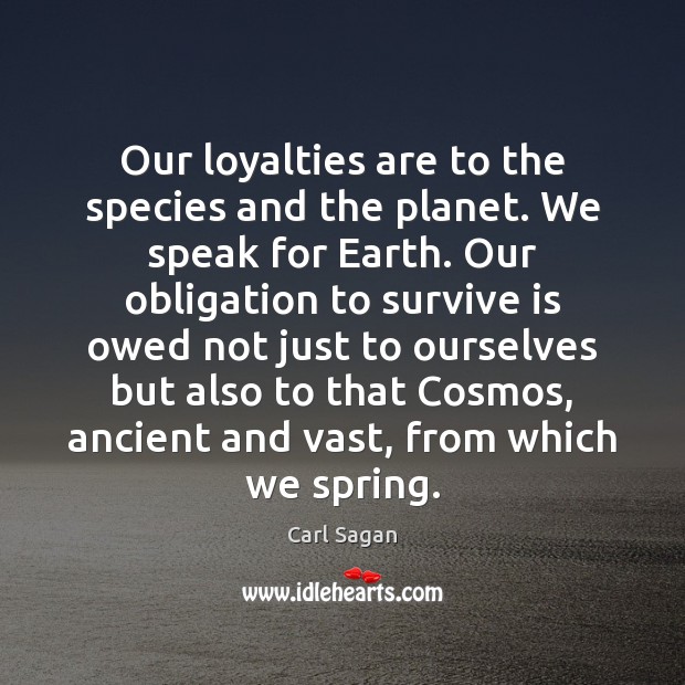 Our loyalties are to the species and the planet. We speak for Carl Sagan Picture Quote