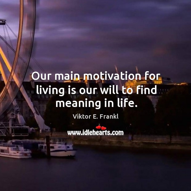 Our main motivation for living is our will to find meaning in life. Viktor E. Frankl Picture Quote