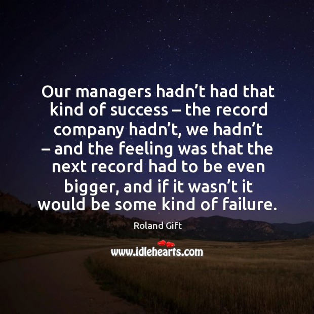 Our managers hadn’t had that kind of success – the record company hadn’t Roland Gift Picture Quote
