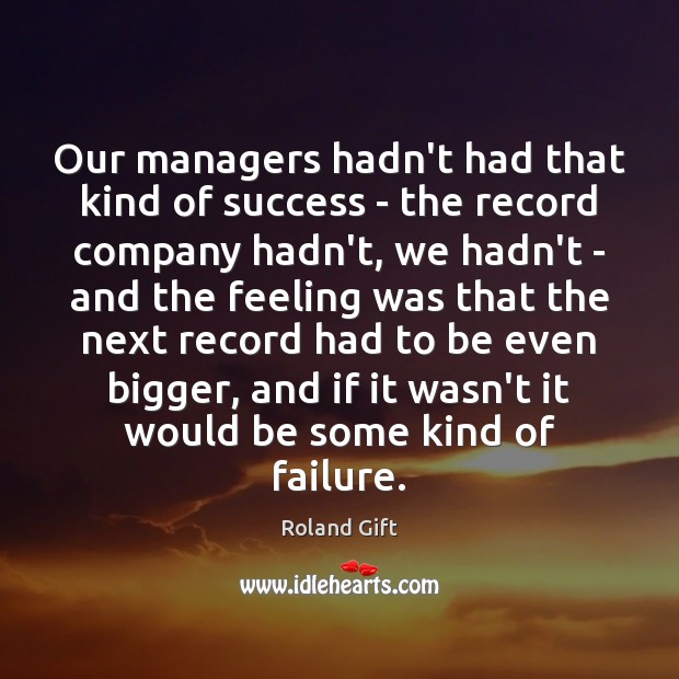 Our managers hadn’t had that kind of success – the record company Failure Quotes Image