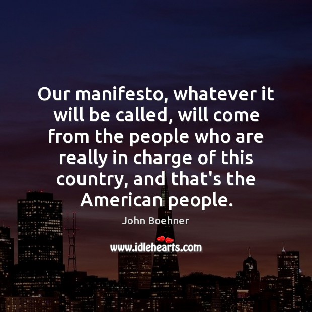 Our manifesto, whatever it will be called, will come from the people John Boehner Picture Quote