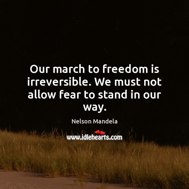 Our march to freedom is irreversible. We must not allow fear to stand in our way. Nelson Mandela Picture Quote