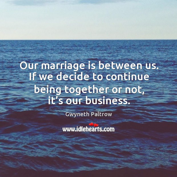 Our marriage is between us. If we decide to continue being together or not, it’s our business. Image