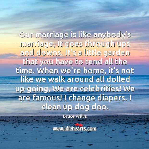 Our marriage is like anybody’s marriage, It goes through ups and downs. Bruce Willis Picture Quote