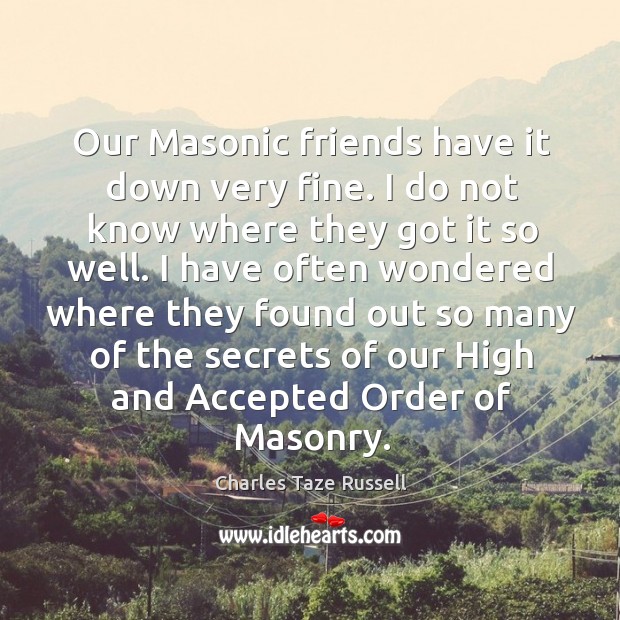Our masonic friends have it down very fine. I do not know where they got it so well. Charles Taze Russell Picture Quote