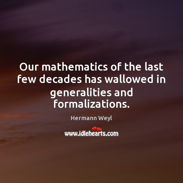 Our mathematics of the last few decades has wallowed in generalities and formalizations. Hermann Weyl Picture Quote