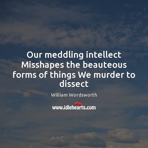 Our meddling intellect Misshapes the beauteous forms of things We murder to dissect Image