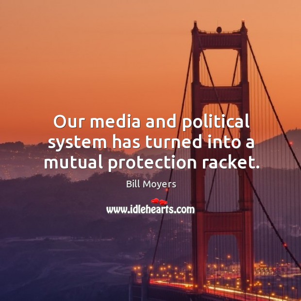 Our media and political system has turned into a mutual protection racket. Bill Moyers Picture Quote