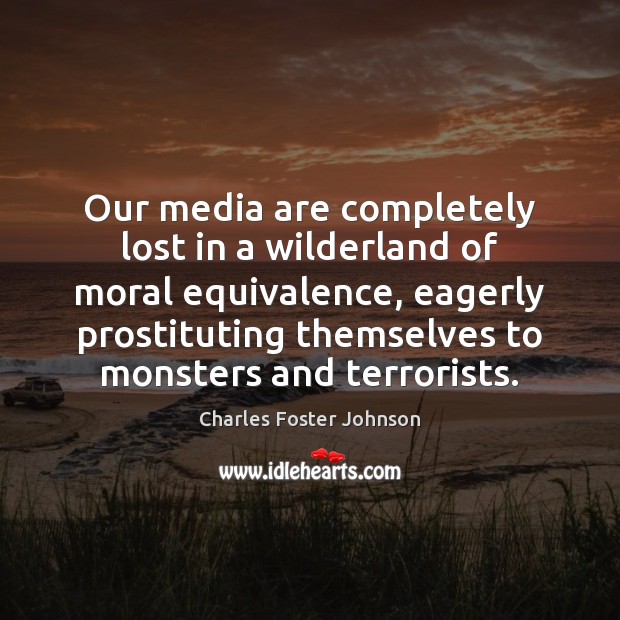 Our media are completely lost in a wilderland of moral equivalence, eagerly Charles Foster Johnson Picture Quote