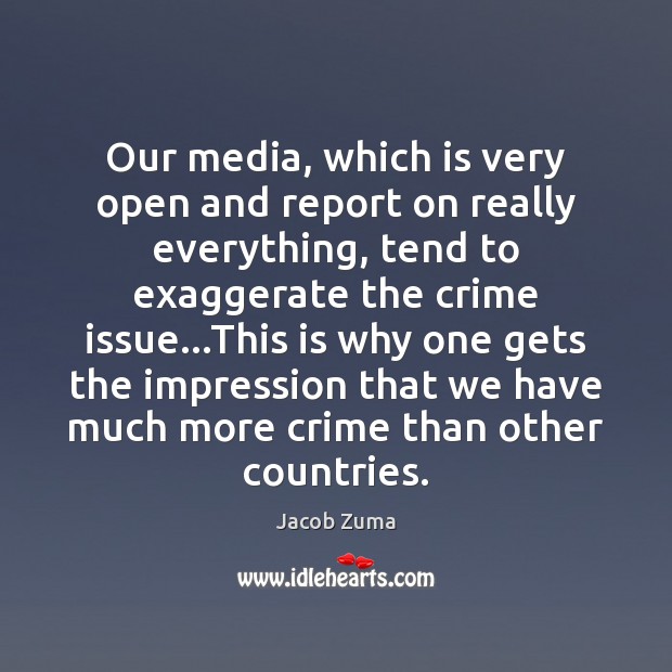 Our media, which is very open and report on really everything, tend Jacob Zuma Picture Quote