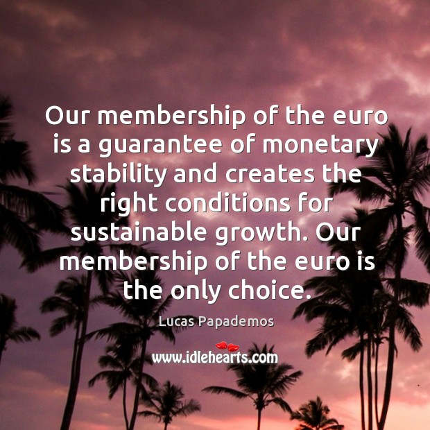 Our membership of the euro is the only choice. Lucas Papademos Picture Quote