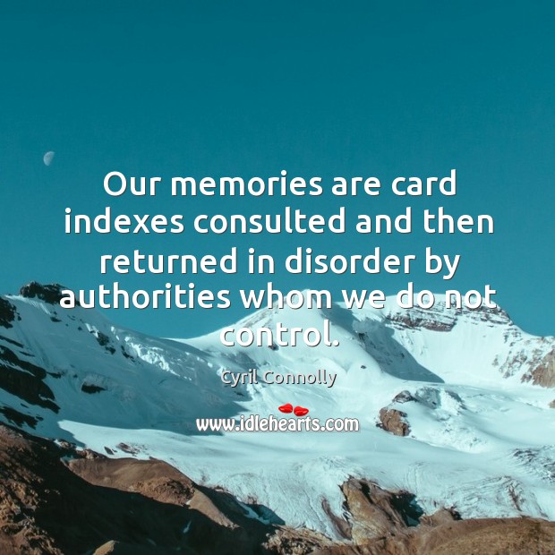Our memories are card indexes consulted and then returned in disorder by authorities Cyril Connolly Picture Quote