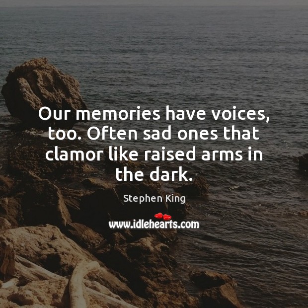 Our memories have voices, too. Often sad ones that clamor like raised arms in the dark. Image