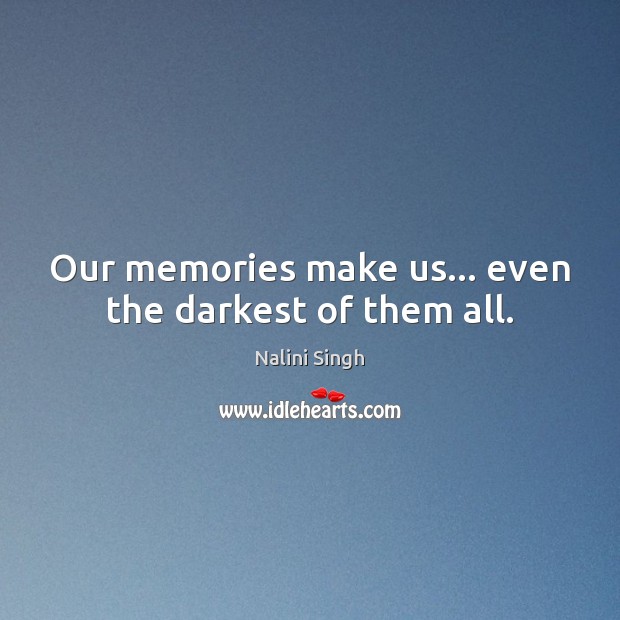 Our memories make us… even the darkest of them all. Nalini Singh Picture Quote