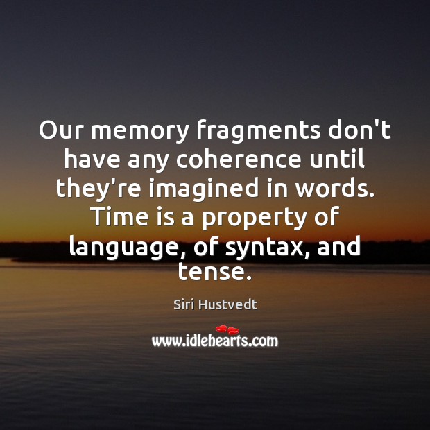 Our memory fragments don’t have any coherence until they’re imagined in words. Image
