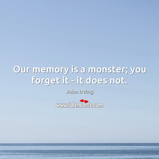 Our memory is a monster; you forget it – it does not. John Irving Picture Quote