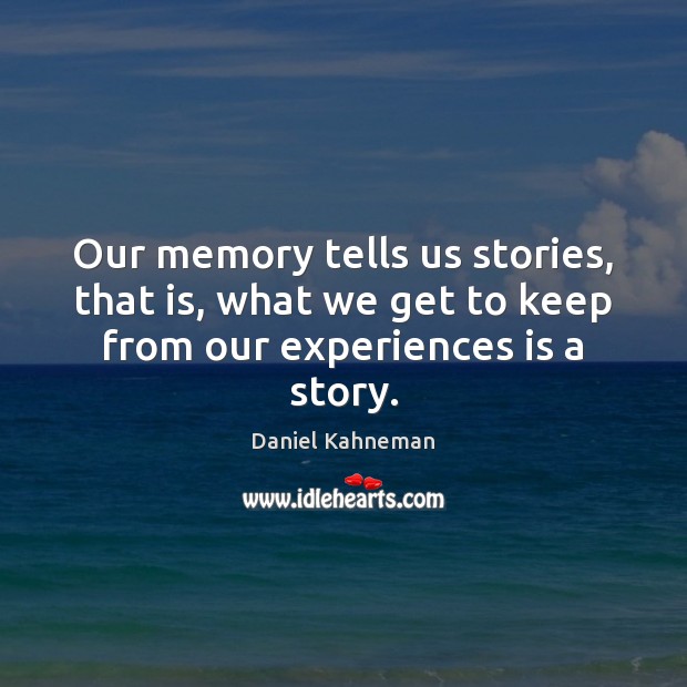 Our memory tells us stories, that is, what we get to keep from our experiences is a story. Daniel Kahneman Picture Quote