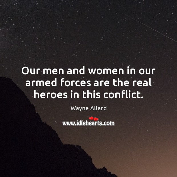 Our men and women in our armed forces are the real heroes in this conflict. Image