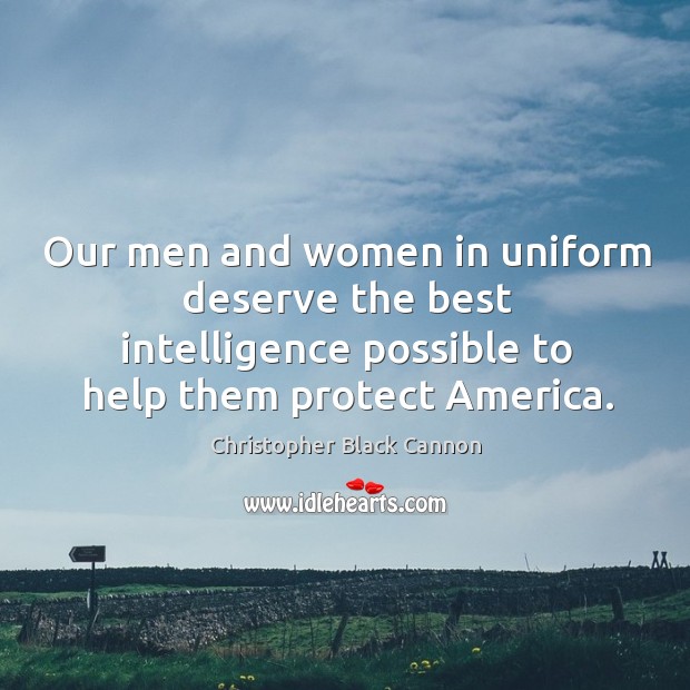 Our men and women in uniform deserve the best intelligence possible to help them protect america. Christopher Black Cannon Picture Quote