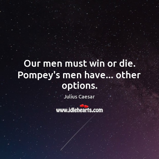 Our men must win or die. Pompey’s men have… other options. Image