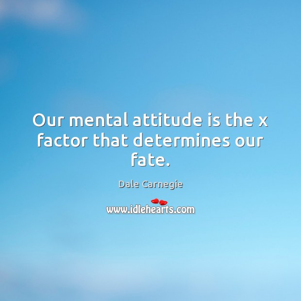 Our mental attitude is the x factor that determines our fate. Dale Carnegie Picture Quote