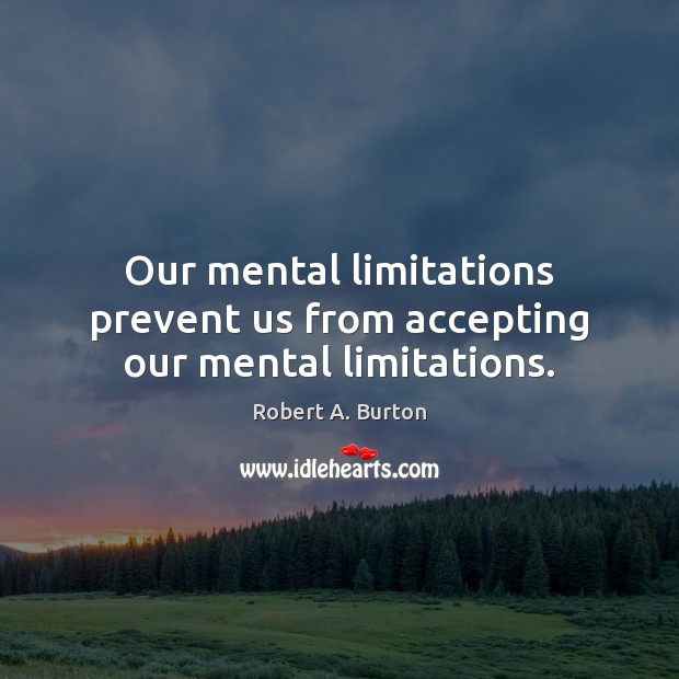 Our mental limitations prevent us from accepting our mental limitations. Image