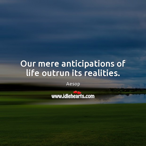 Our mere anticipations of life outrun its realities. Image