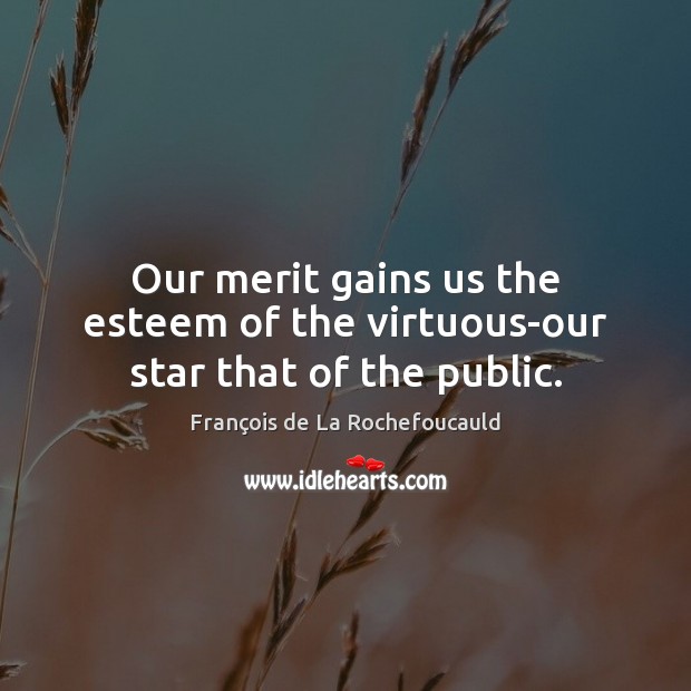 Our merit gains us the esteem of the virtuous-our star that of the public. François de La Rochefoucauld Picture Quote