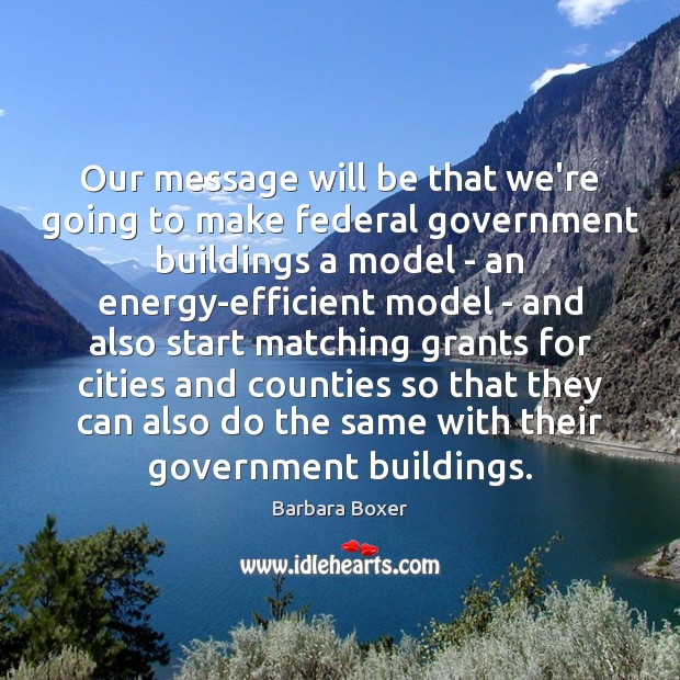 Our message will be that we’re going to make federal government buildings Barbara Boxer Picture Quote