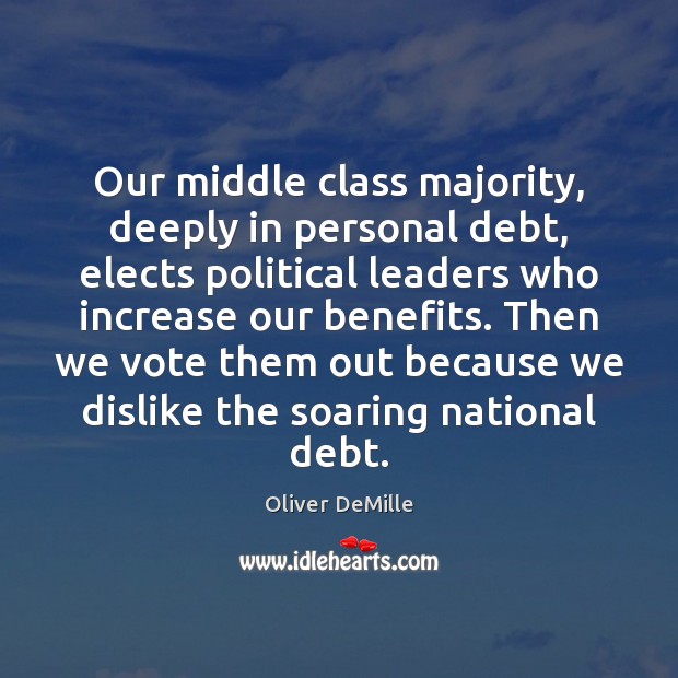 Our middle class majority, deeply in personal debt, elects political leaders who Oliver DeMille Picture Quote