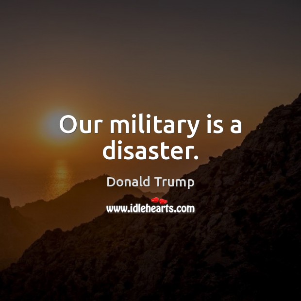 Our military is a disaster. Donald Trump Picture Quote