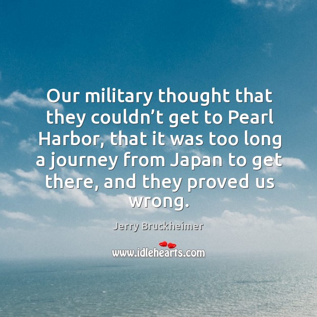 Our military thought that they couldn’t get to pearl harbor Jerry Bruckheimer Picture Quote