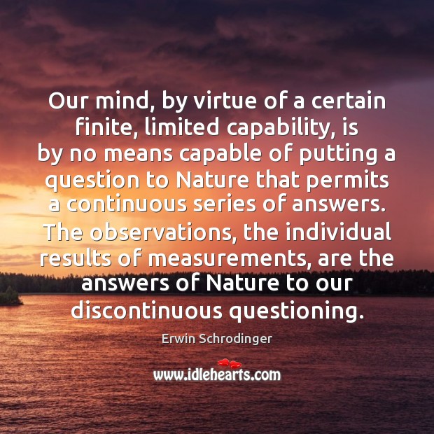 Our mind, by virtue of a certain finite, limited capability, is by Erwin Schrodinger Picture Quote