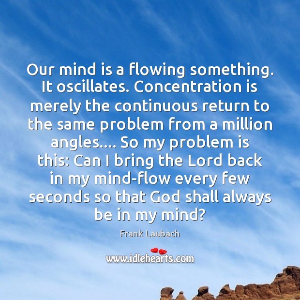 Our mind is a flowing something. It oscillates. Concentration is merely the Frank Laubach Picture Quote
